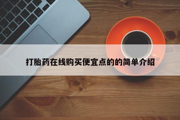 在哪里买流产药包邮打胎药在线购买便宜点的的简单介绍