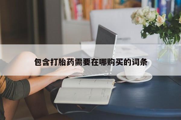 在哪里买流产药包邮包含打胎药需要在哪购买的词条