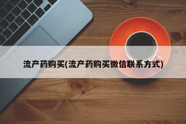 在哪里买流产药包邮流产药购买(流产药购买微信联系方式)