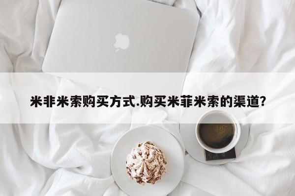 在哪里买流产药包邮米非米索购买方式.购买米菲米索的渠道？