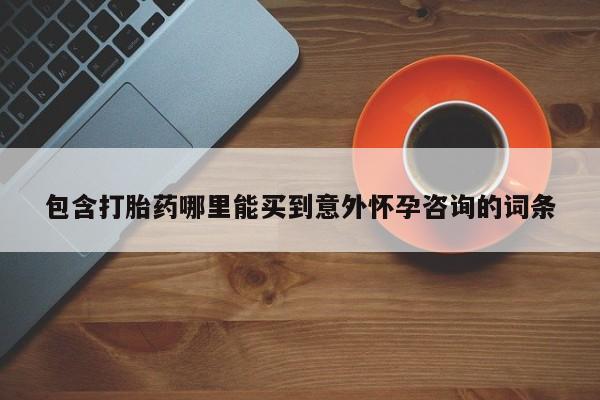 在哪里买流产药包邮包含打胎药哪里能买到意外怀孕咨询的词条