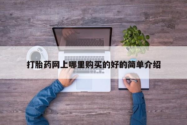 在哪里买流产药包邮打胎药网上哪里购买的好的简单介绍