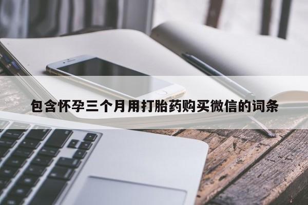 在哪里买流产药包邮包含怀孕三个月用打胎药购买微信的词条