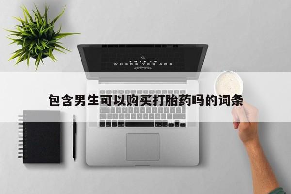 在哪里买流产药包邮包含男生可以购买打胎药吗的词条