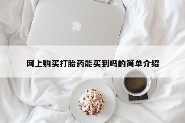 在哪里买流产药包邮网上购买打胎药能买到吗的简单介绍