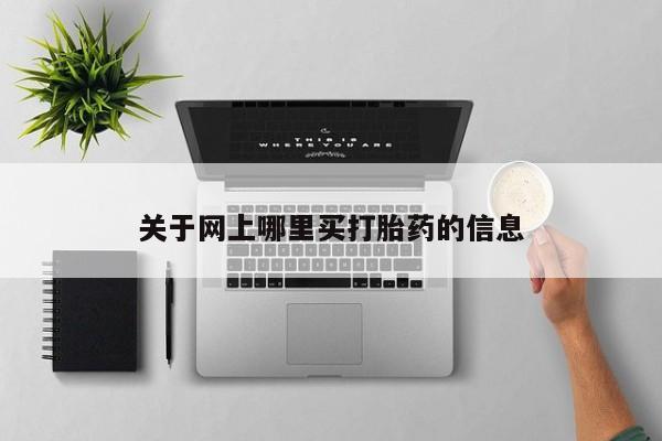 在哪里买流产药包邮关于网上哪里买打胎药的信息