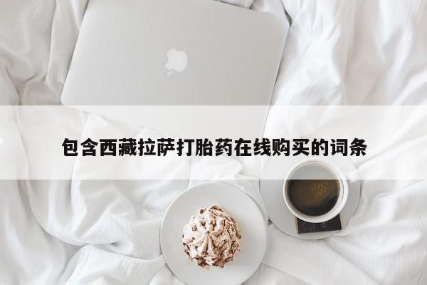 在哪里买流产药包邮包含西藏拉萨打胎药在线购买的词条