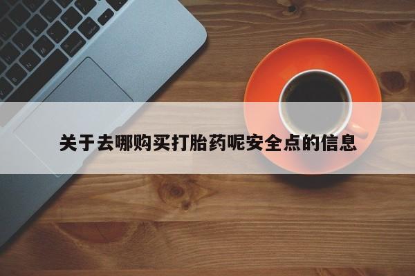在哪里买流产药包邮关于去哪购买打胎药呢安全点的信息
