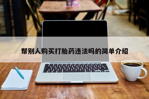 在哪里买流产药包邮帮别人购买打胎药违法吗的简单介绍