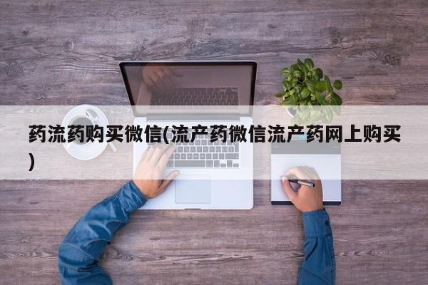 在哪里买流产药包邮药流药购买微信(流产药微信流产药网上购买)