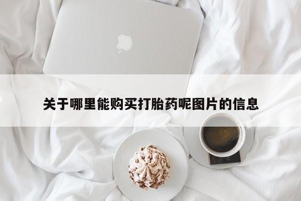 在哪里买流产药包邮关于哪里能购买打胎药呢图片的信息