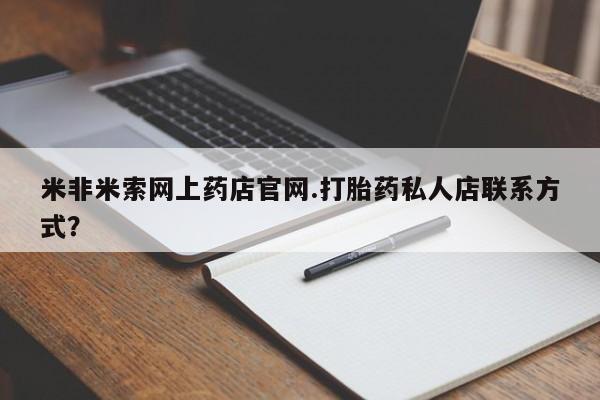 在哪里买流产药包邮米非米索网上药店官网.打胎药私人店联系方式？