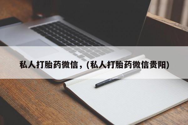 在哪里买流产药包邮私人打胎药微信，(私人打胎药微信贵阳)
