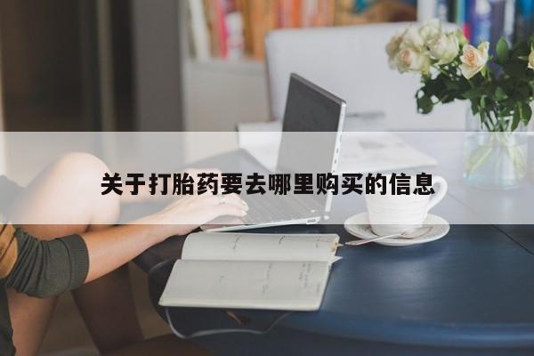 在哪里买流产药包邮关于打胎药要去哪里购买的信息