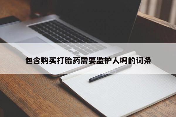 在哪里买流产药包邮包含购买打胎药需要监护人吗的词条