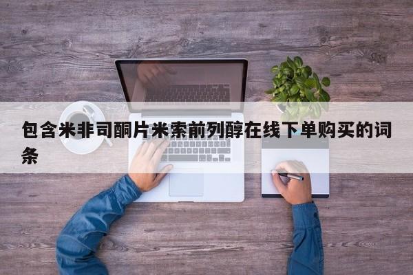 在哪里买流产药包邮包含米非司酮片米索前列醇在线下单购买的词条