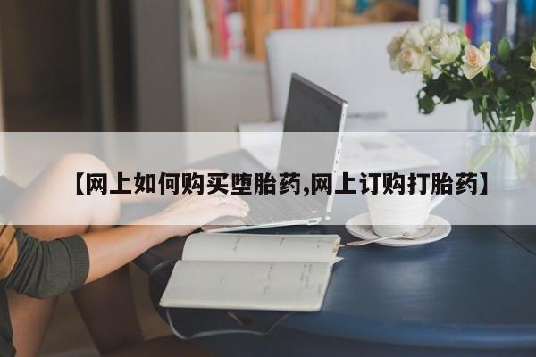 在哪里买流产药包邮【网上如何购买堕胎药,网上订购打胎药】