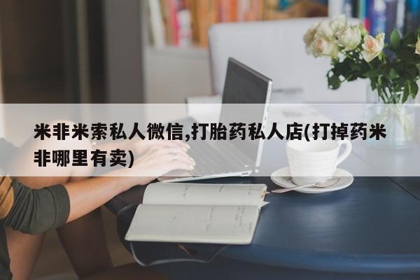 在哪里买流产药包邮米非米索私人微信,打胎药私人店(打掉药米非哪里有卖)