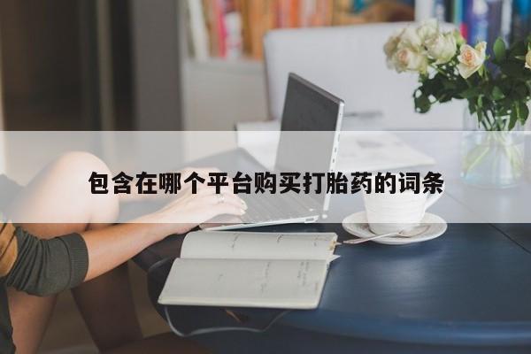 在哪里买流产药包邮包含在哪个平台购买打胎药的词条